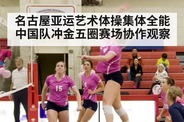 名古屋亚运艺术体操集体全能中国队冲金五圈赛场协作观察